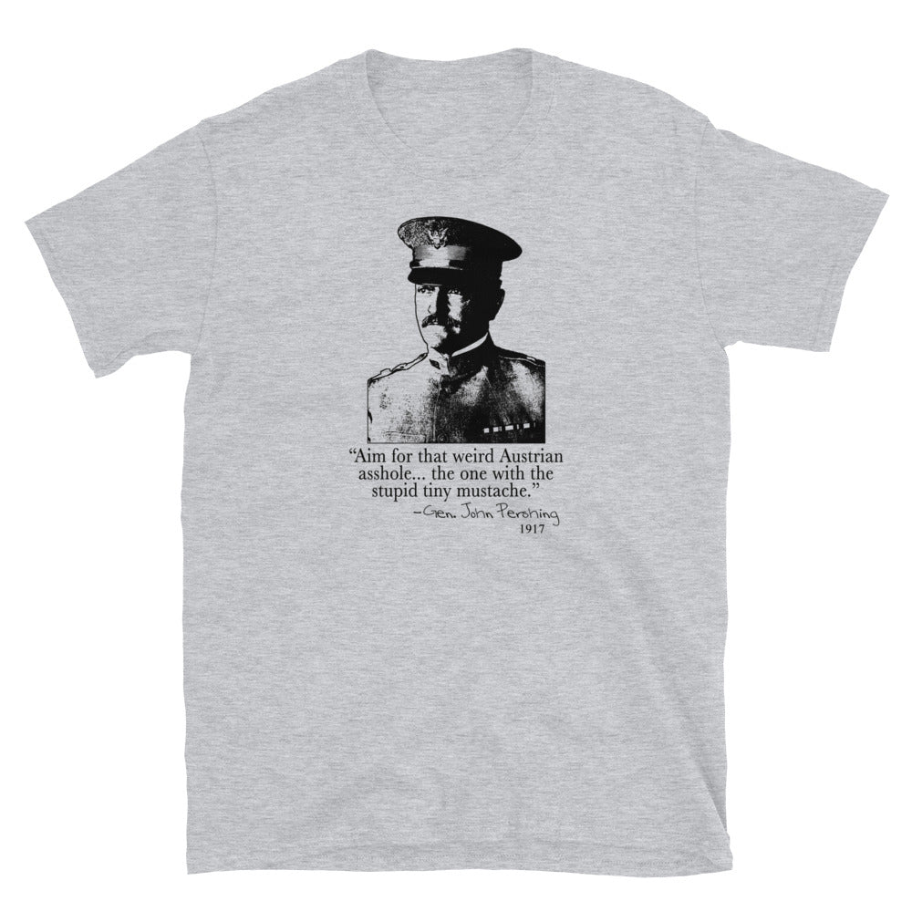 "Aim for that Austrian Asshole!" - General Pershing. Funny T-shirt