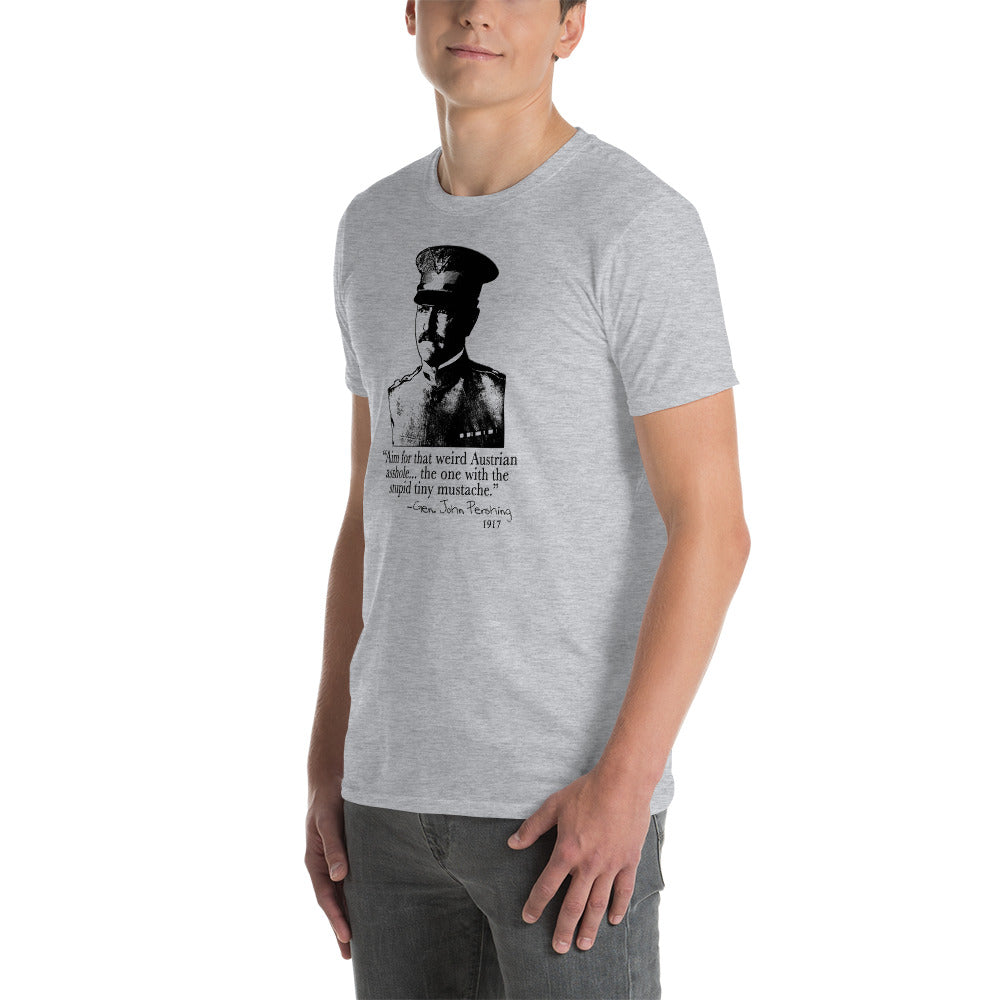 "Aim for that Austrian Asshole!" - General Pershing. Funny T-shirt