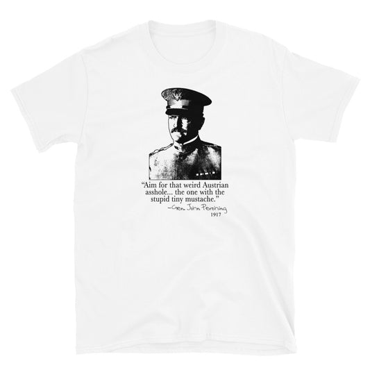 "Aim for that Austrian Asshole!" - General Pershing. Funny T-shirt